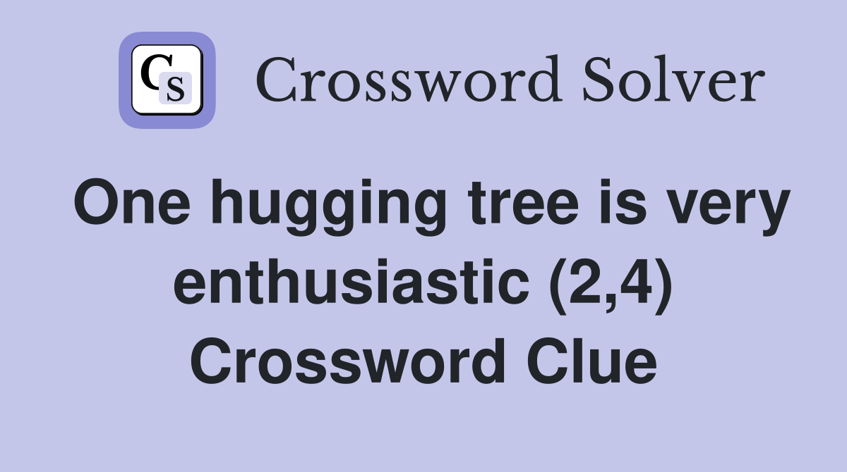 One hugging tree is very enthusiastic (2,4) Crossword Clue Answers